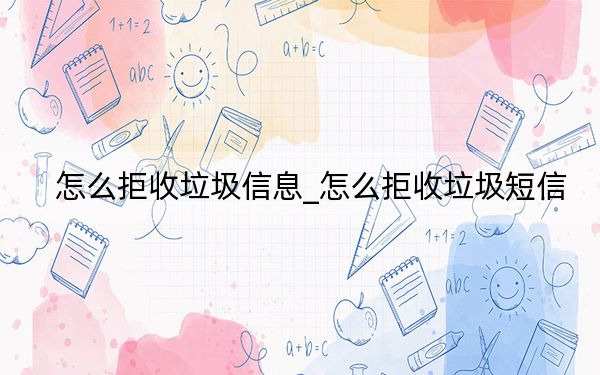 怎么拒收垃圾信息_怎么拒收垃圾短信