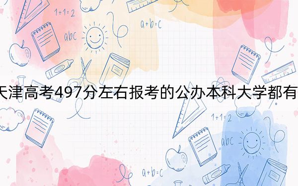 天津高考497分左右报考的公办本科大学都有哪些？（附带2022-2024年497录取名单）