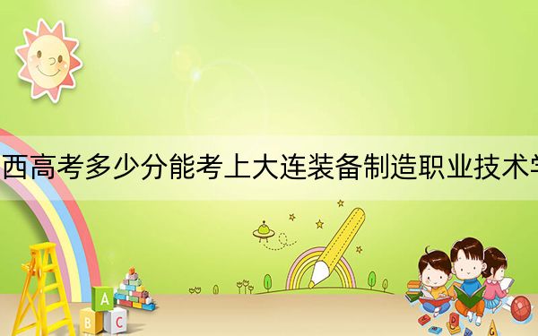 陕西高考多少分能考上大连装备制造职业技术学院？2024年文科199分 理科最低196分