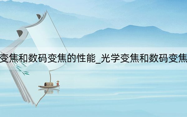 光学变焦和数码变焦的性能_光学变焦和数码变焦的区别