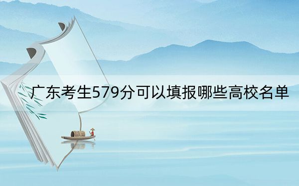 广东考生579分可以填报哪些高校名单?(供2025年考生参考)