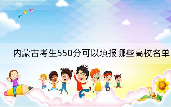 内蒙古考生550分可以填报哪些高校名单？ 2024年一共15所大学录取