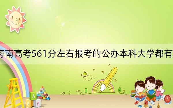 海南高考561分左右报考的公办本科大学都有哪些？（附带近三年高考大学录取名单）