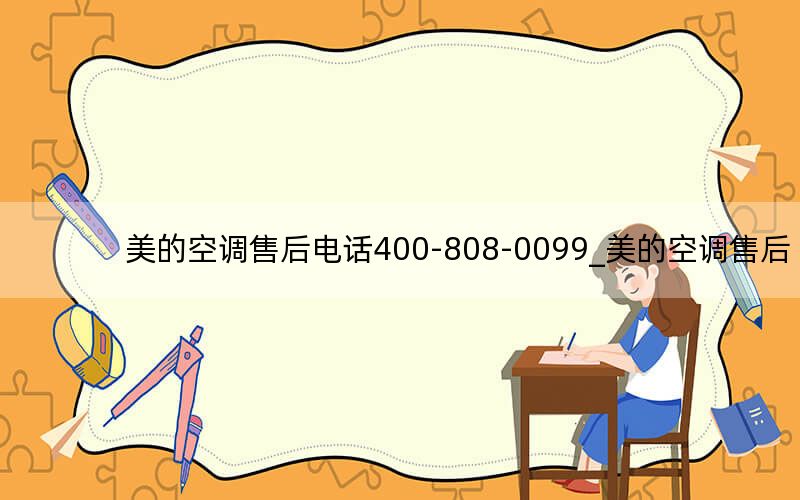 美的空调售后电话400-808-0099_美的空调售后