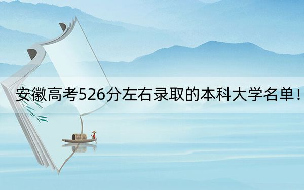 安徽高考526分左右录取的本科大学名单！