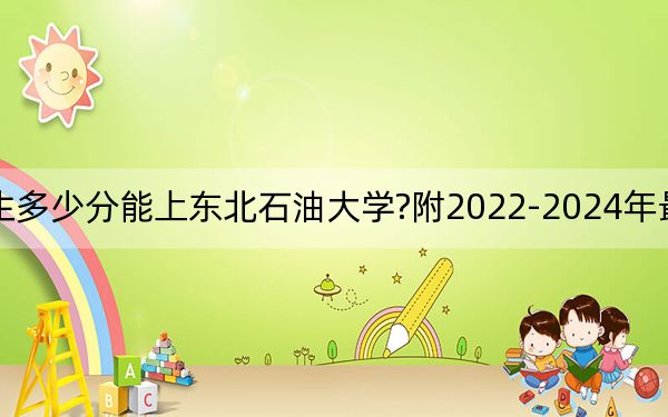 山西考生多少分能上东北石油大学?附2022-2024年最低录取分数线