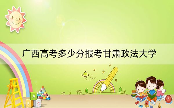 广西高考多少分报考甘肃政法大学？2024年历史类录取分527分 物理类524分