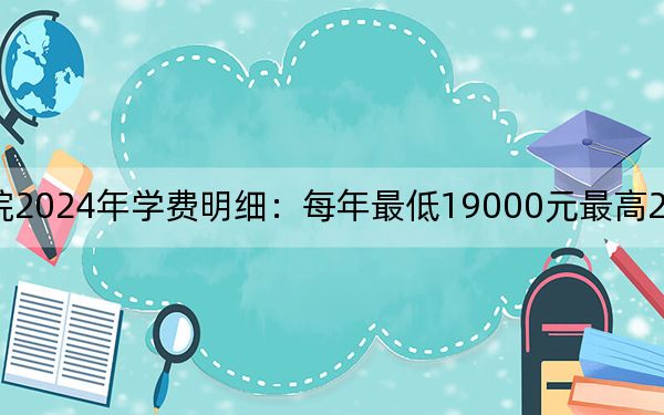 河北工程技术学院2024年学费明细：每年最低19000元最高20000元（供内蒙考生参考）