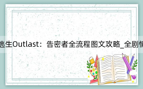 逃生Outlast：告密者全流程图文攻略_全剧情攻略