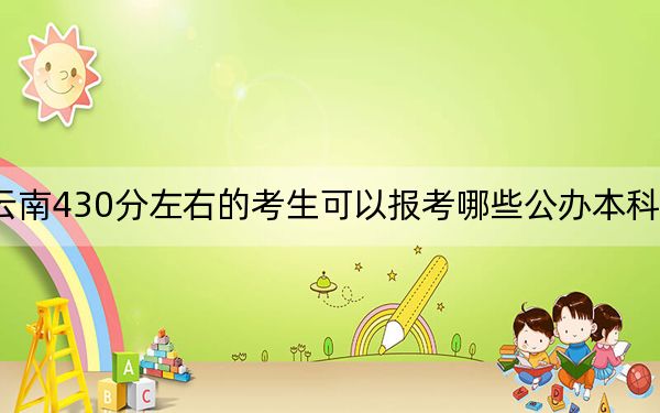 云南430分左右的考生可以报考哪些公办本科大学？ 2024年高考有3所最低分在430左右的大学