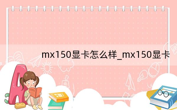 mx150显卡怎么样_mx150显卡