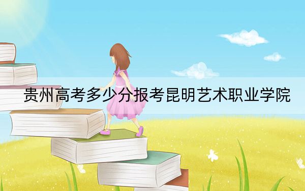 贵州高考多少分报考昆明艺术职业学院？附2022-2024年最低录取分数线