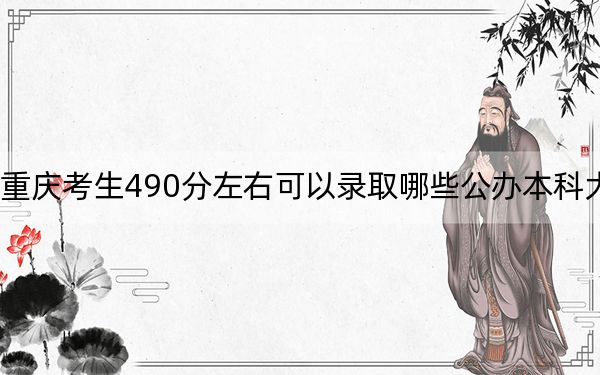 重庆考生490分左右可以录取哪些公办本科大学？ 2024年高考有70所最低分在490左右的大学