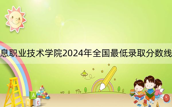 贵州电子信息职业技术学院2024年全国最低录取分数线和最低位次公布
