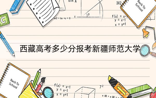 西藏高考多少分报考新疆师范大学？附2022-2024年最低录取分数线