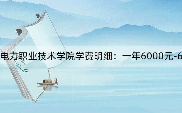 2024年重庆水利电力职业技术学院学费明细：一年6000元-6250元（各专业收费标准）