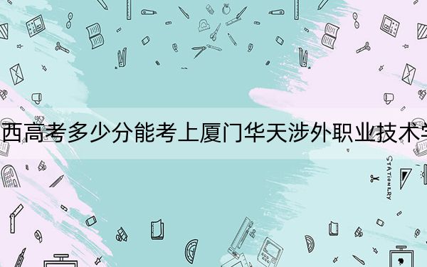 广西高考多少分能考上厦门华天涉外职业技术学院？2024年历史类最低207分 物理类录取分243分