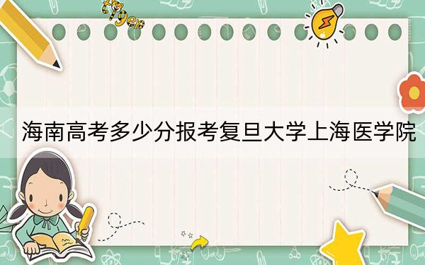 海南高考多少分报考复旦大学上海医学院？2024年综合688分