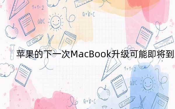 苹果的下一次MacBook升级可能即将到来
