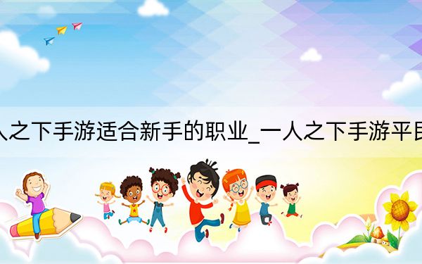 一人之下手游适合新手的职业_一人之下手游平民职业