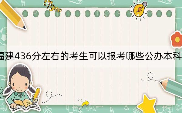 福建436分左右的考生可以报考哪些公办本科大学？ 2025年高考可以填报3所大学