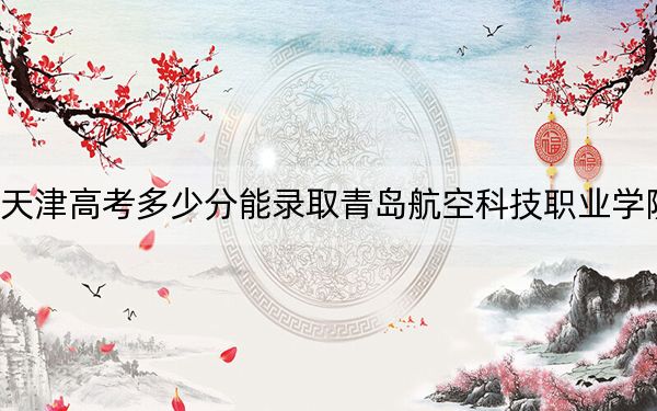 天津高考多少分能录取青岛航空科技职业学院？2024年最低分数线186分