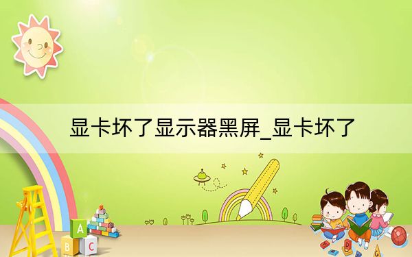 显卡坏了显示器黑屏_显卡坏了