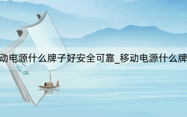 移动电源什么牌子好安全可靠_移动电源什么牌子好