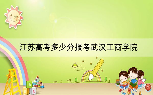 江苏高考多少分报考武汉工商学院？附2022-2024年最低录取分数线