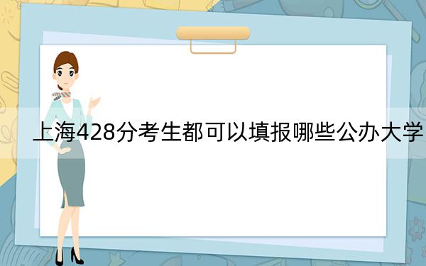 上海428分考生都可以填报哪些公办大学？（附带2022-2024年428左右大学名单）