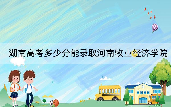 湖南高考多少分能录取河南牧业经济学院？附近三年最低院校投档线