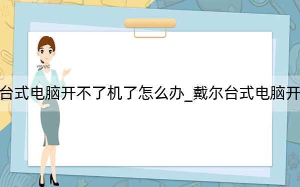 戴尔台式电脑开不了机了怎么办_戴尔台式电脑开不了机