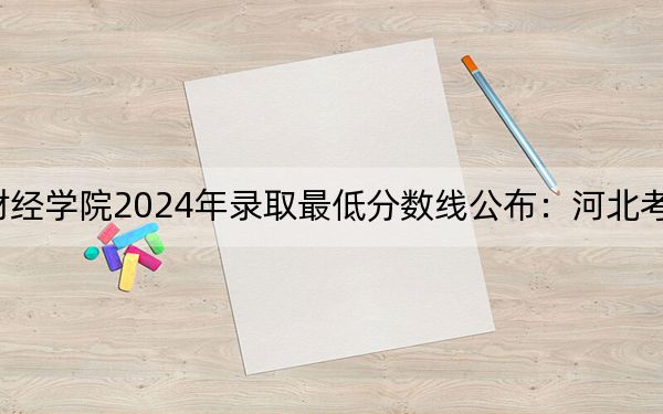 黑龙江财经学院2024年录取最低分数线公布：河北考生2025年参考