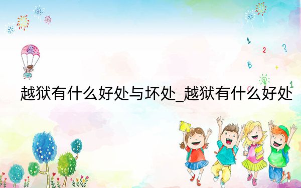 越狱有什么好处与坏处_越狱有什么好处