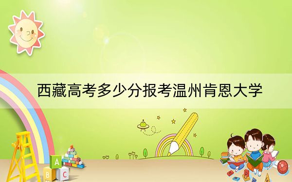 西藏高考多少分报考温州肯恩大学？附2022-2024年最低录取分数线