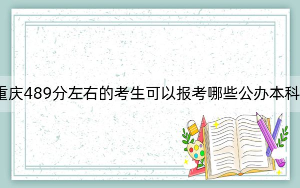 重庆489分左右的考生可以报考哪些公办本科大学？ 2025年高考可以填报70所大学