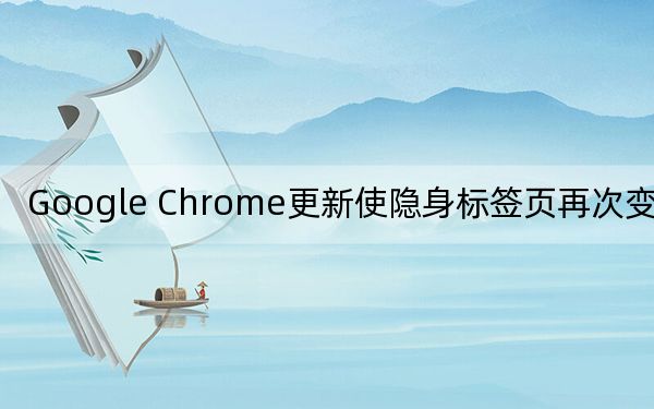 Google Chrome更新使隐身标签页再次变为私有