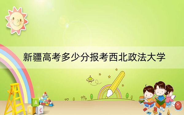 新疆高考多少分报考西北政法大学？附2022-2024年院校最低投档线