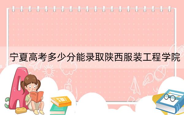 宁夏高考多少分能录取陕西服装工程学院？2024年文科投档线444分 理科389分