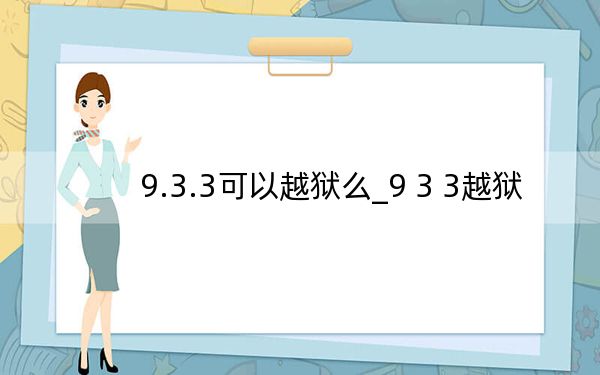 9.3.3可以越狱么_9 3 3越狱