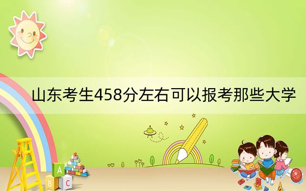 山东考生458分左右可以报考那些大学？ 2025年高考可以填报61所大学