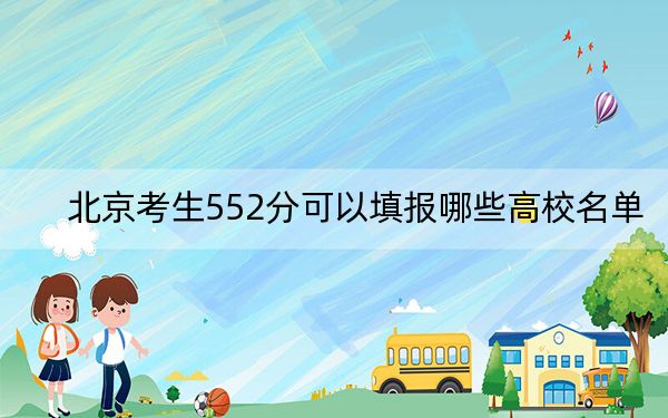 北京考生552分可以填报哪些高校名单？（附带近三年高考大学录取名单）