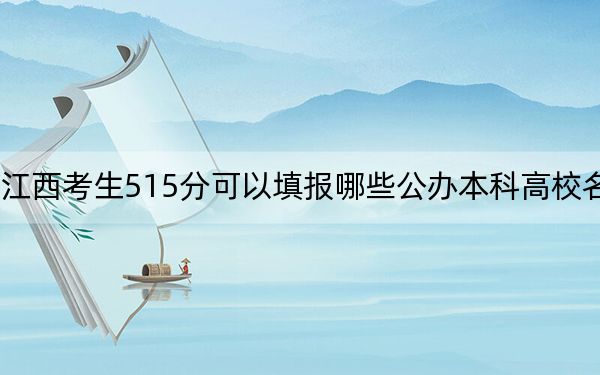 江西考生515分可以填报哪些公办本科高校名单？（附带近三年高考大学录取名单）
