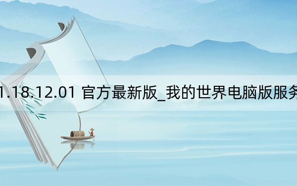 我的世界电脑版服务器 V1.18.12.01 官方最新版_我的世界电脑版服务器 V1.18.12.01 官方最新版免费下载