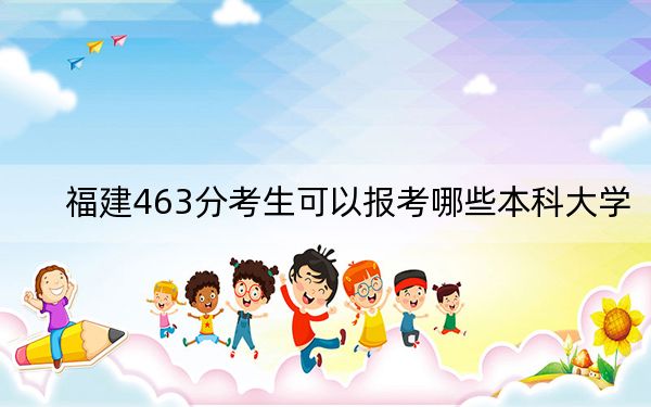 福建463分考生可以报考哪些本科大学？（供2025届高三考生参考）