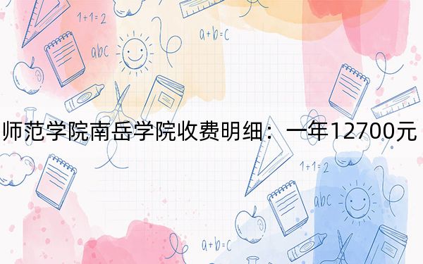 2024年衡阳师范学院南岳学院收费明细:一年12700元(供贵州考生参考)