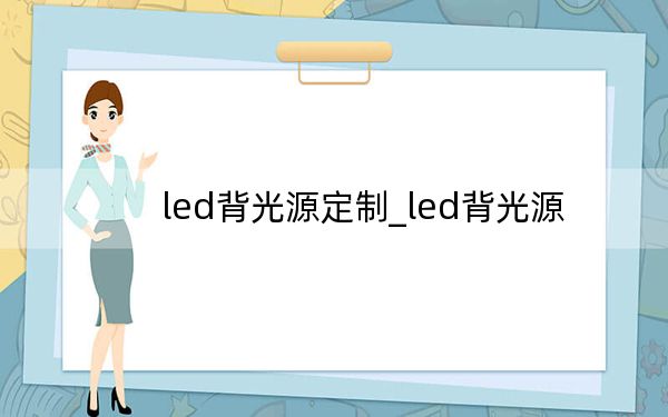 led背光源定制_led背光源
