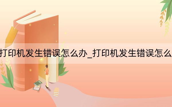 打印机发生错误怎么办_打印机发生错误怎么办