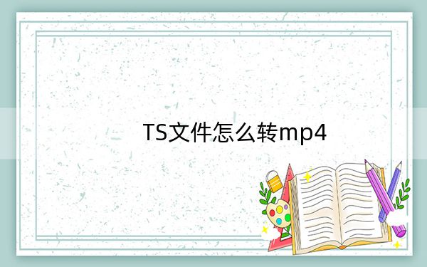 TS文件怎么转mp4?一键无损ts格式转mp4教程