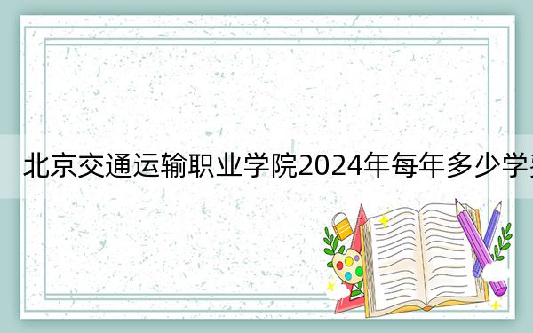 北京交通运输职业学院2024年每年多少学费？每年6000元（供安徽考生参考）